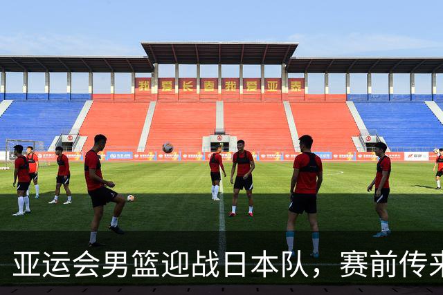 亚运会男篮迎战日本队，赛前传来4好消息和2坏消息，中国男篮冲击胜利有望，郭士强压力大